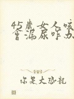 45岁女人咳嗽会漏尿咋办