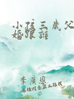 小孩三岁父母离婚跟谁