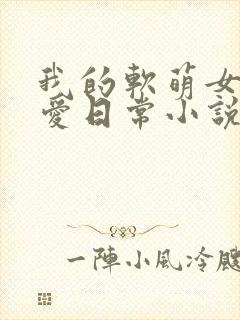 我的软萌女友恋爱日常小说