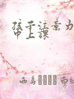 孩子注意力不集中上课