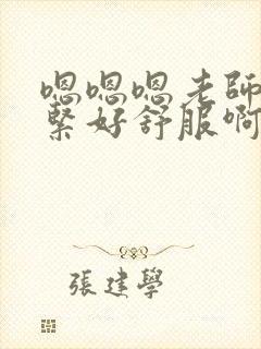 嗯嗯嗯老师你好紧好舒服啊用力