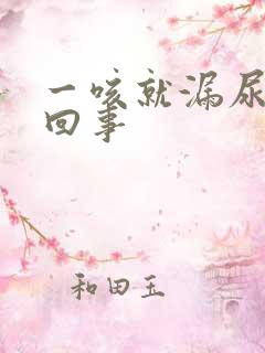 一咳就漏尿怎么回事