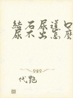 结石尿道口堵住尿不出怎么办