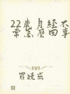 22岁月经不正常怎么回事