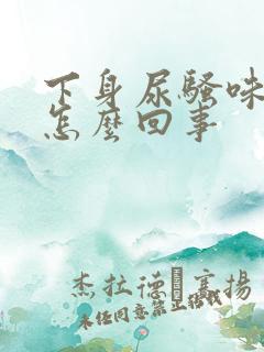 下身尿骚味重是怎么回事