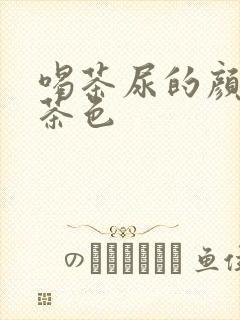 喝茶尿的颜色变茶色