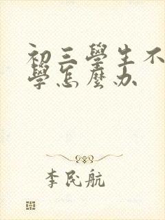 初三学生不想上学怎么办