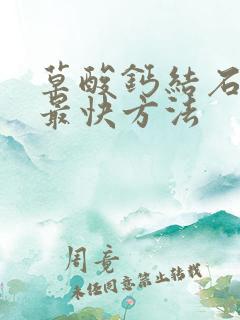 草酸钙结石溶解最快方法