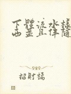 下体流水样的东西并且伴随有异味