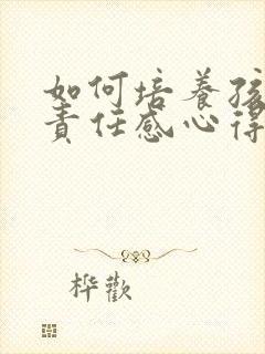 如何培养孩子的责任感心得感悟