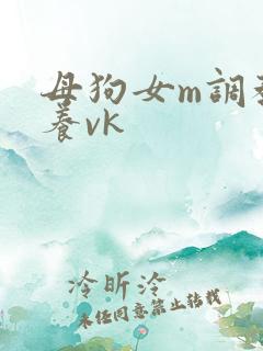 母狗女m调教圈养vk