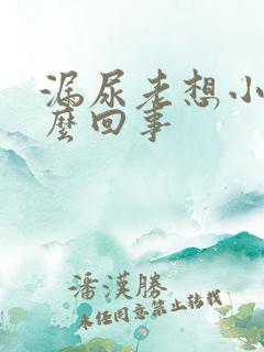 漏尿老想小便怎么回事