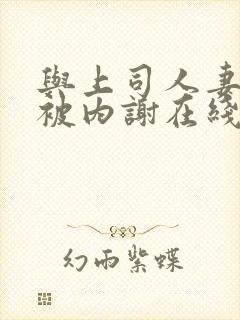 与上司人妻出差被内谢在线bd