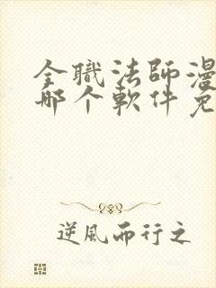 全职法师漫画在哪个软件免费阅读