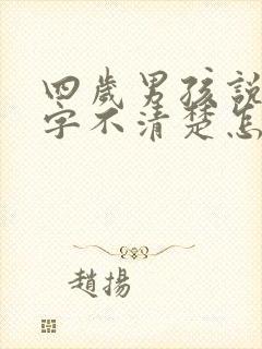 四岁男孩说话吐字不清楚怎么办