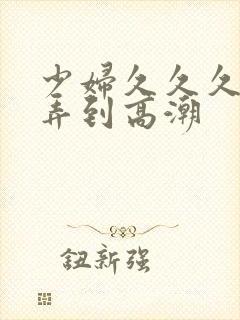 少妇久久久久被弄到高潮