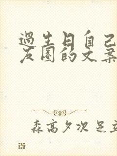 过生日自己发朋友圈的文案