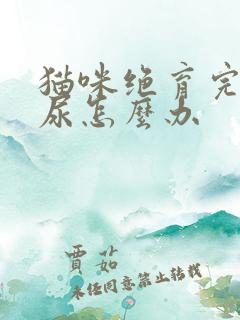 猫咪绝育完还乱尿怎么办