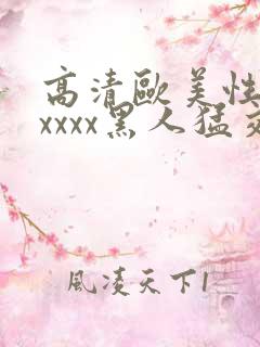 高清欧美性猛交xxxx黑人猛交亚洲欧