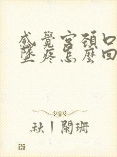 感觉宫颈口往下坠疼怎么回事