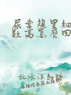 尿常规里细菌计数高怎么回事