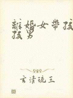 离婚女带孩找带孩男