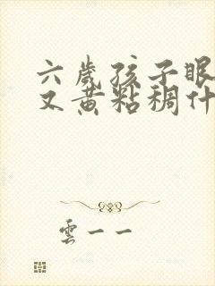 六岁孩子眼屎多又黄粘稠什么原因