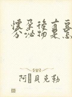 怀孕后有豆腐渣分泌物是怎么回事