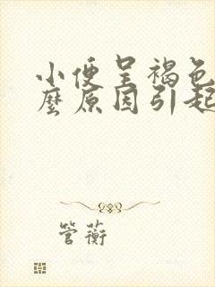 小便呈褐色是什么原因引起的