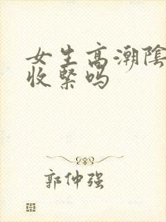 女生高潮阴道会收紧吗