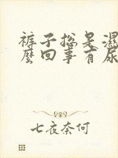 裤子总是湿的怎么回事有尿骚的味道