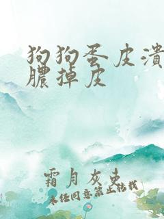 狗狗蛋皮溃烂化脓掉皮