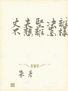 丈夫坚决离婚我不想离怎样挽救