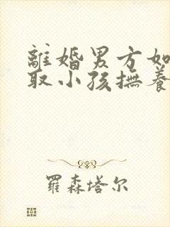 离婚男方如何争取小孩抚养权