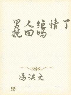 男人绝情了还能挽回吗