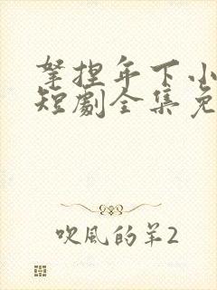 拿捏年下小娇夫短剧全集免费