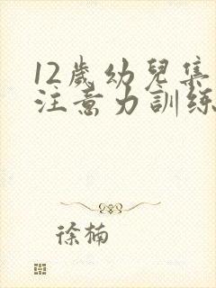 12岁幼儿集中注意力训练方法