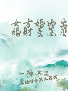 女方婚内出轨离婚财产怎么判