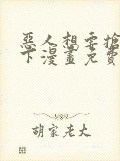 恶人想要抢救一下漫画免费阅读下拉