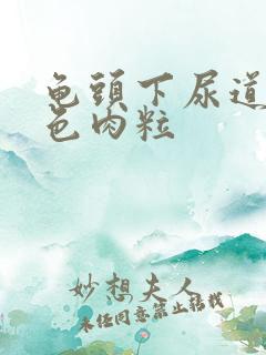 龟头下尿道内白色肉粒