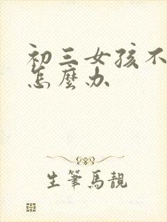 初三女孩不上学怎么办