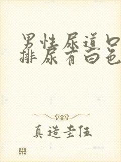 男性尿道口灼热排尿有白色液体