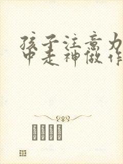 孩子注意力不集中走神做作业拖拉怎么办