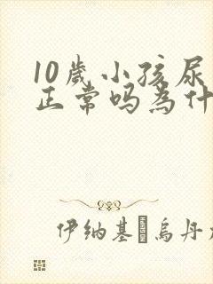 10岁小孩尿床正常吗为什么