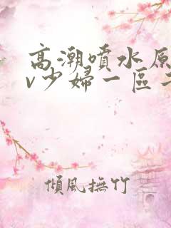 高潮喷水原创av少妇一区二区三区