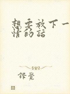 想要放下一段感情的话