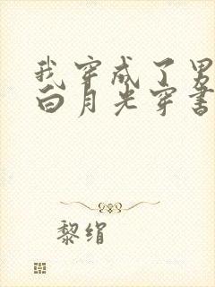 我穿成了男主的白月光穿书