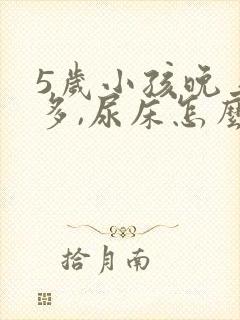 5岁小孩晚上尿多,尿床怎么办?