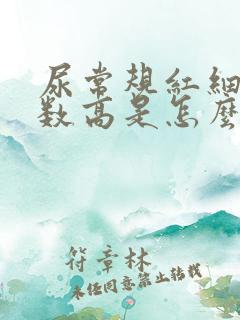 尿常规红细胞计数高是怎么回事