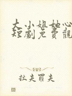 大小姐她心动了短剧免费观看全集